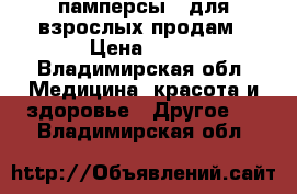 памперсы   для взрослых продам › Цена ­ 10 - Владимирская обл. Медицина, красота и здоровье » Другое   . Владимирская обл.